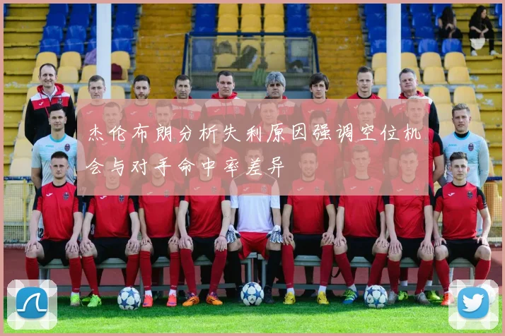 杰伦布朗分析失利原因强调空位机会与对手命中率差异