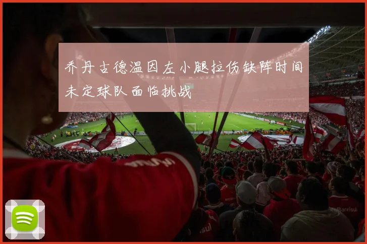 乔丹古德温因左小腿拉伤缺阵时间未定球队面临挑战