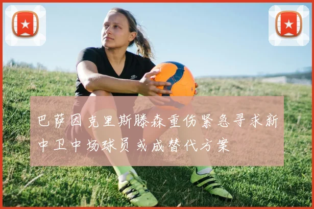 巴萨因克里斯滕森重伤紧急寻求新中卫中场球员或成替代方案