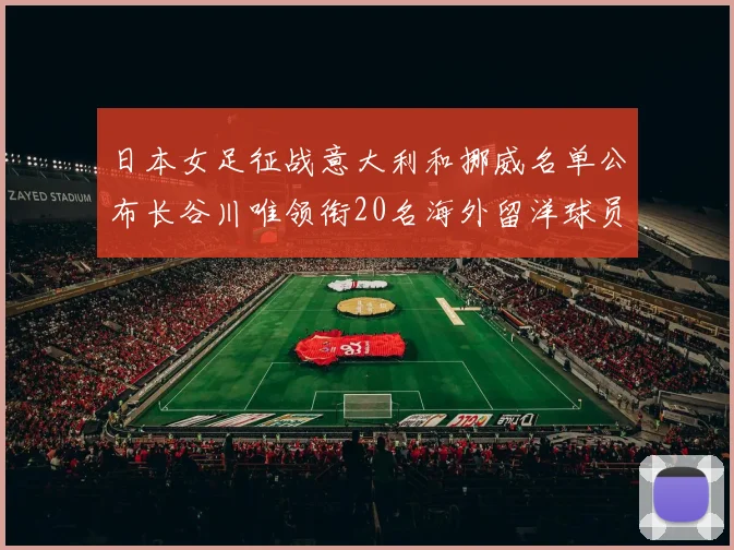 日本女足征战意大利和挪威名单公布长谷川唯领衔20名海外留洋球员