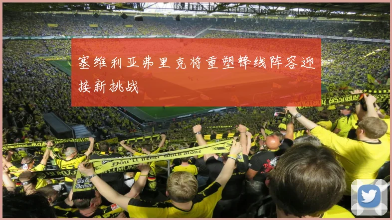 塞维利亚弗里克将重塑锋线阵容迎接新挑战