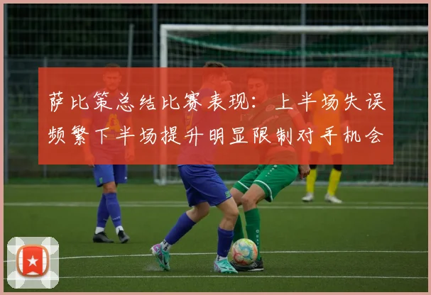 萨比策总结比赛表现：上半场失误频繁下半场提升明显限制对手机会