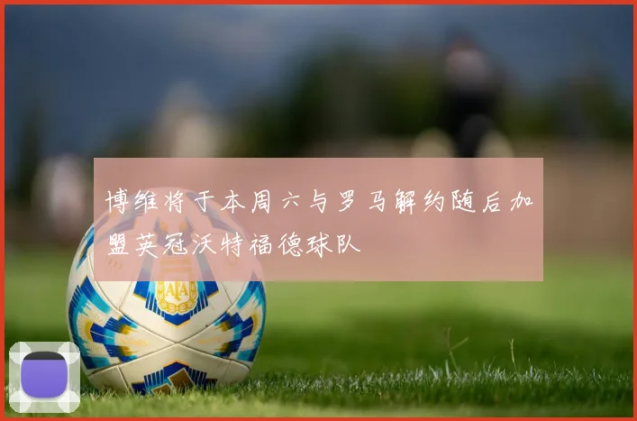 博维将于本周六与罗马解约随后加盟英冠沃特福德球队