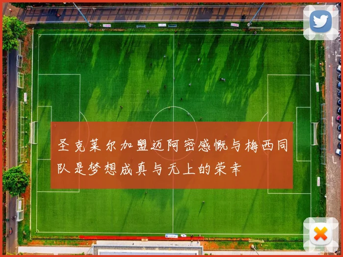 圣克莱尔加盟迈阿密感慨与梅西同队是梦想成真与无上的荣幸