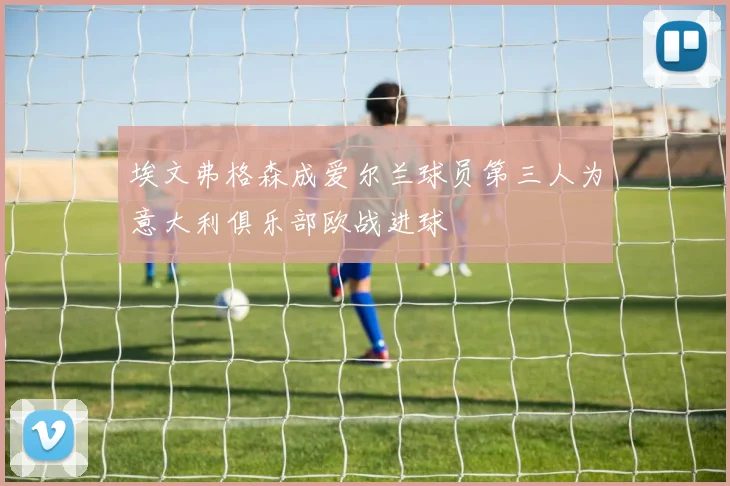 埃文弗格森成爱尔兰球员第三人为意大利俱乐部欧战进球