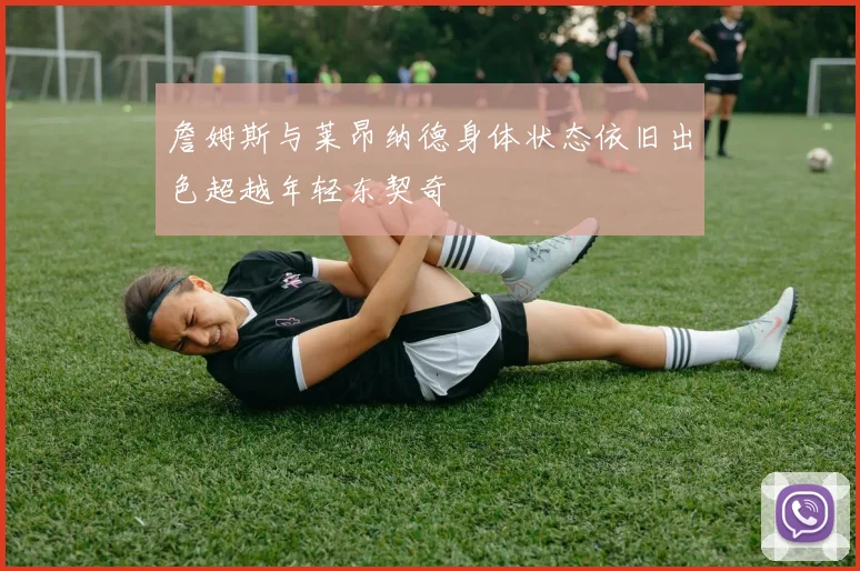 詹姆斯与莱昂纳德身体状态依旧出色超越年轻东契奇