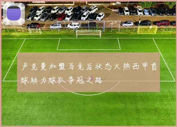 卢克曼加盟马竞后状态火热西甲首球助力球队争冠之路