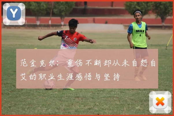 范金克尔：重伤不断却从未自怨自艾的职业生涯感悟与坚持