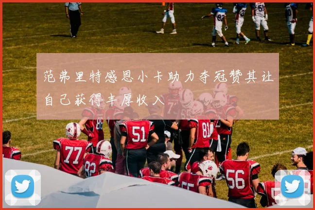 范弗里特感恩小卡助力夺冠赞其让自己获得丰厚收入