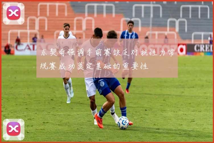 东契奇强调季前赛缺乏对抗性为常规赛成功奠定基础的重要性