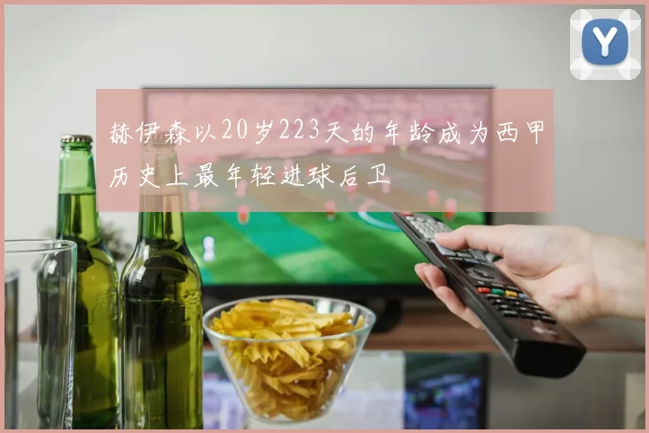 赫伊森以20岁223天的年龄成为西甲历史上最年轻进球后卫