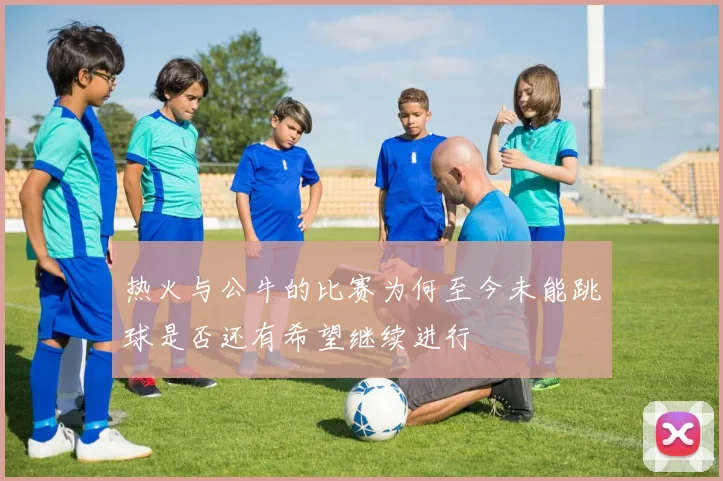热火与公牛的比赛为何至今未能跳球是否还有希望继续进行