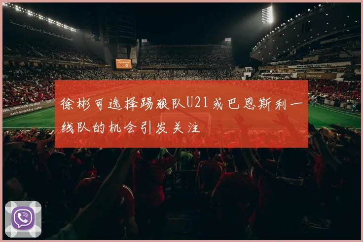 徐彬可选择踢狼队U21或巴恩斯利一线队的机会引发关注