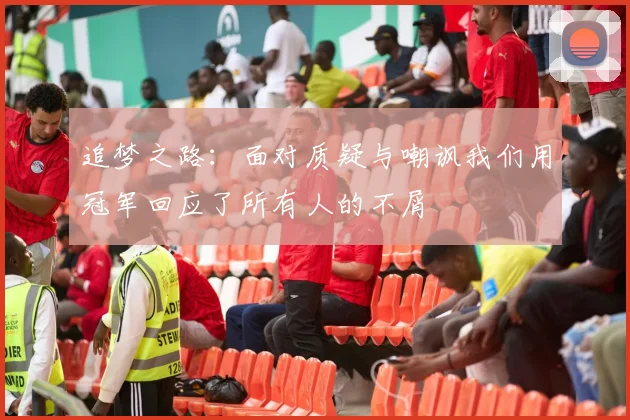 追梦之路：面对质疑与嘲讽我们用冠军回应了所有人的不屑