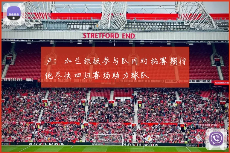 卢：加兰积极参与队内对抗赛期待他尽快回归赛场助力球队