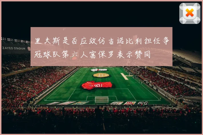 里夫斯是否应效仿吉诺比利担任争冠球队第六人富保罗表示赞同