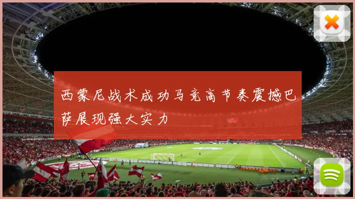 西蒙尼战术成功马竞高节奏震撼巴萨展现强大实力