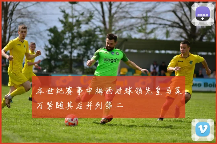 本世纪赛事中梅西进球领先皇马莱万紧随其后并列第二