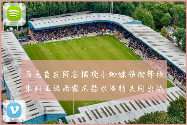 马竞首发阵容揭晓小蜘蛛领衔锋线朱利亚诺西蒙尼瑟尔洛特共同出战