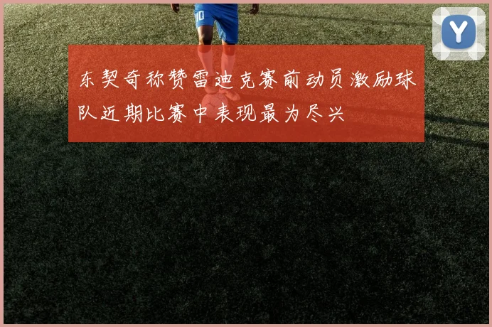 东契奇称赞雷迪克赛前动员激励球队近期比赛中表现最为尽兴